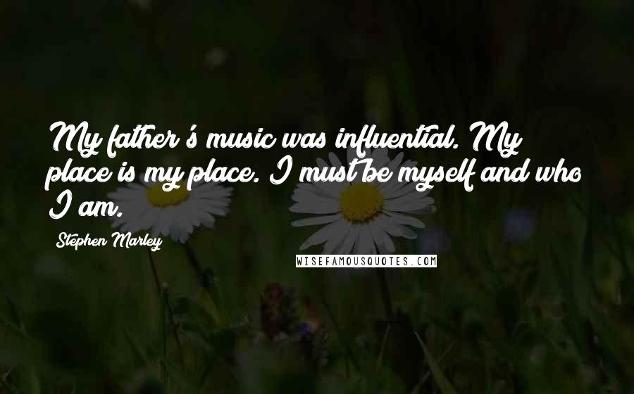 Stephen Marley Quotes: My father's music was influential. My place is my place. I must be myself and who I am.