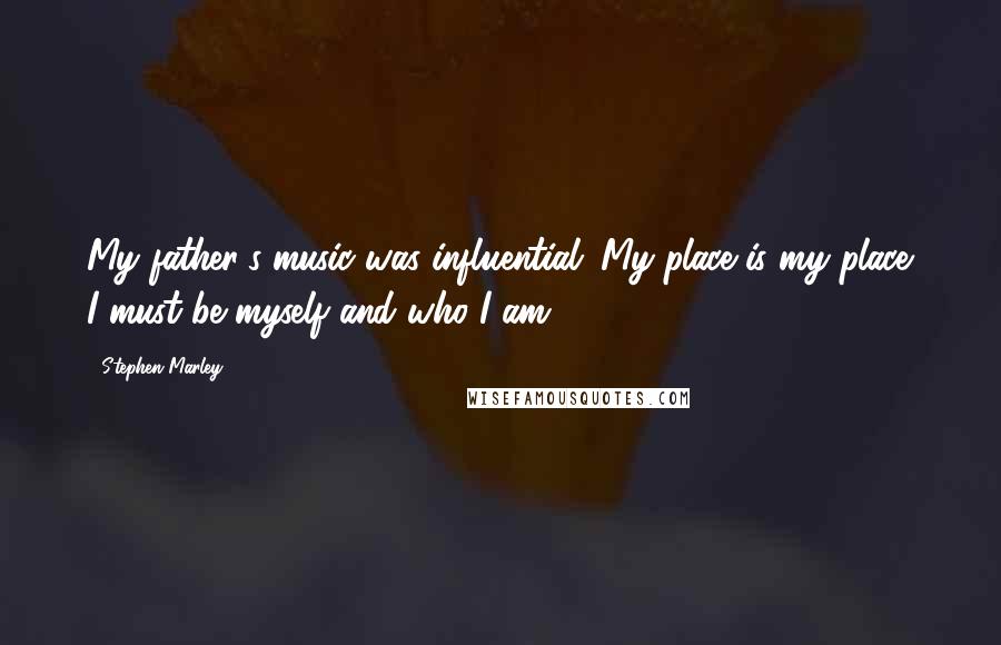 Stephen Marley Quotes: My father's music was influential. My place is my place. I must be myself and who I am.