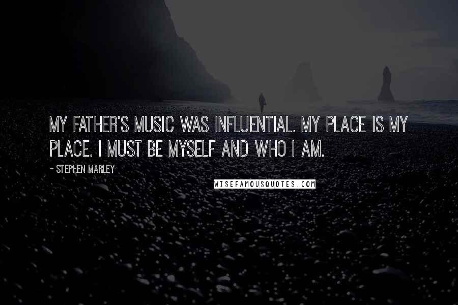 Stephen Marley Quotes: My father's music was influential. My place is my place. I must be myself and who I am.