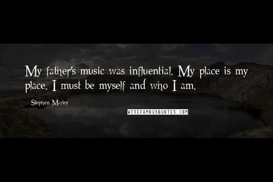 Stephen Marley Quotes: My father's music was influential. My place is my place. I must be myself and who I am.