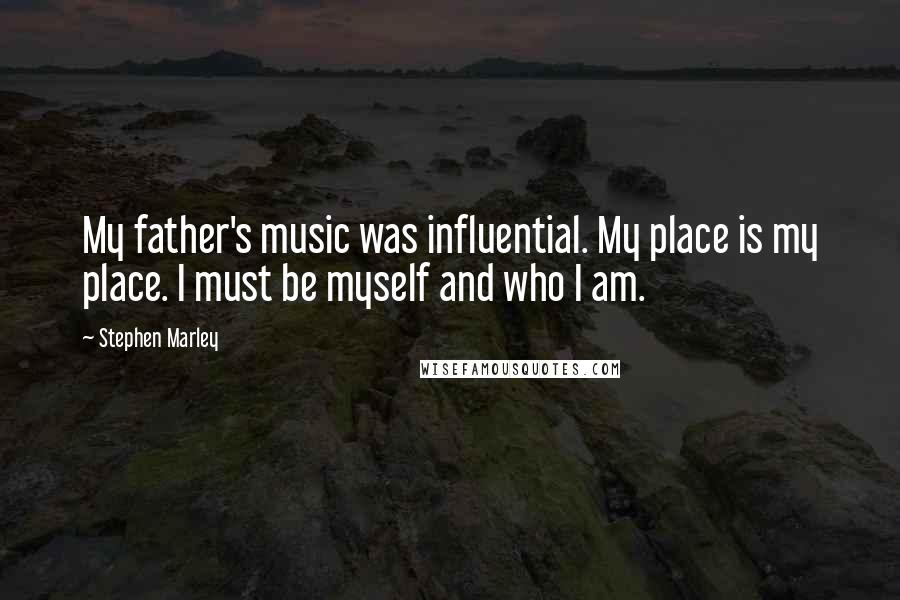 Stephen Marley Quotes: My father's music was influential. My place is my place. I must be myself and who I am.