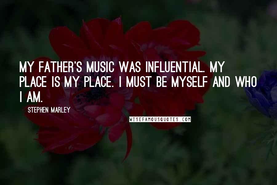 Stephen Marley Quotes: My father's music was influential. My place is my place. I must be myself and who I am.