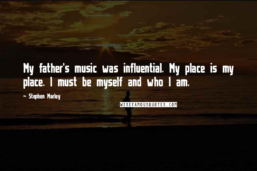 Stephen Marley Quotes: My father's music was influential. My place is my place. I must be myself and who I am.