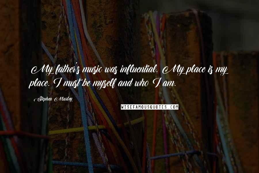 Stephen Marley Quotes: My father's music was influential. My place is my place. I must be myself and who I am.