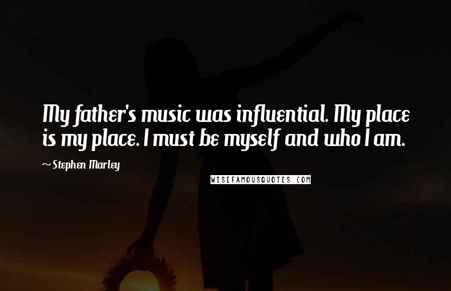 Stephen Marley Quotes: My father's music was influential. My place is my place. I must be myself and who I am.