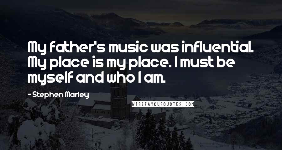 Stephen Marley Quotes: My father's music was influential. My place is my place. I must be myself and who I am.