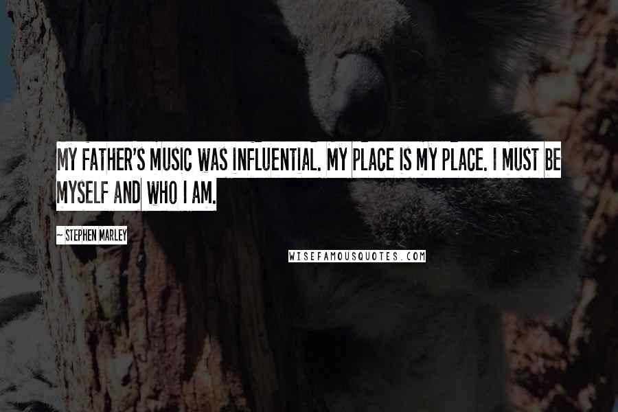 Stephen Marley Quotes: My father's music was influential. My place is my place. I must be myself and who I am.