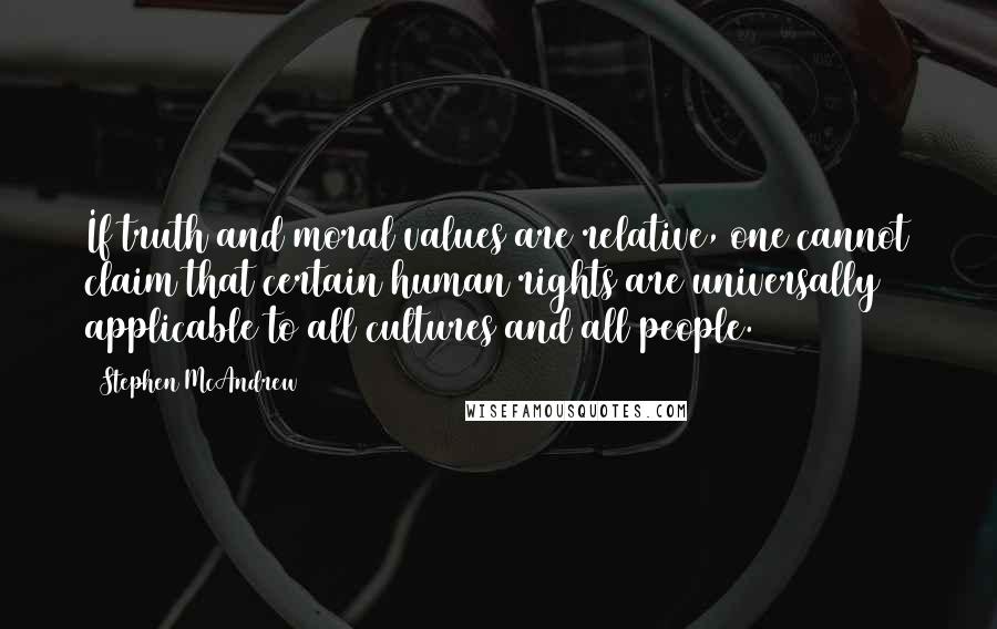 Stephen McAndrew Quotes: If truth and moral values are relative, one cannot claim that certain human rights are universally applicable to all cultures and all people.