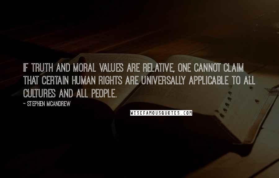 Stephen McAndrew Quotes: If truth and moral values are relative, one cannot claim that certain human rights are universally applicable to all cultures and all people.