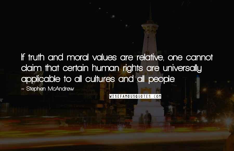 Stephen McAndrew Quotes: If truth and moral values are relative, one cannot claim that certain human rights are universally applicable to all cultures and all people.