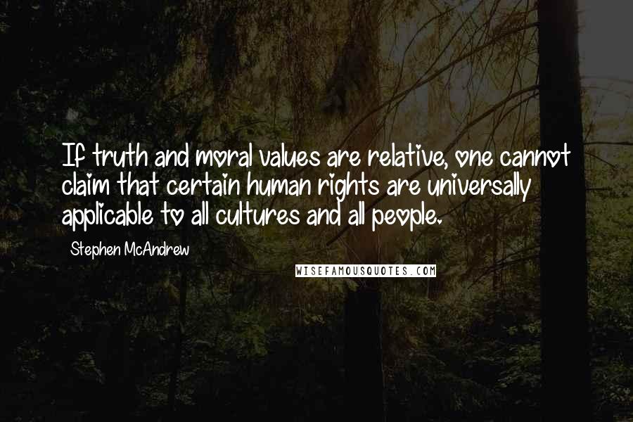 Stephen McAndrew Quotes: If truth and moral values are relative, one cannot claim that certain human rights are universally applicable to all cultures and all people.