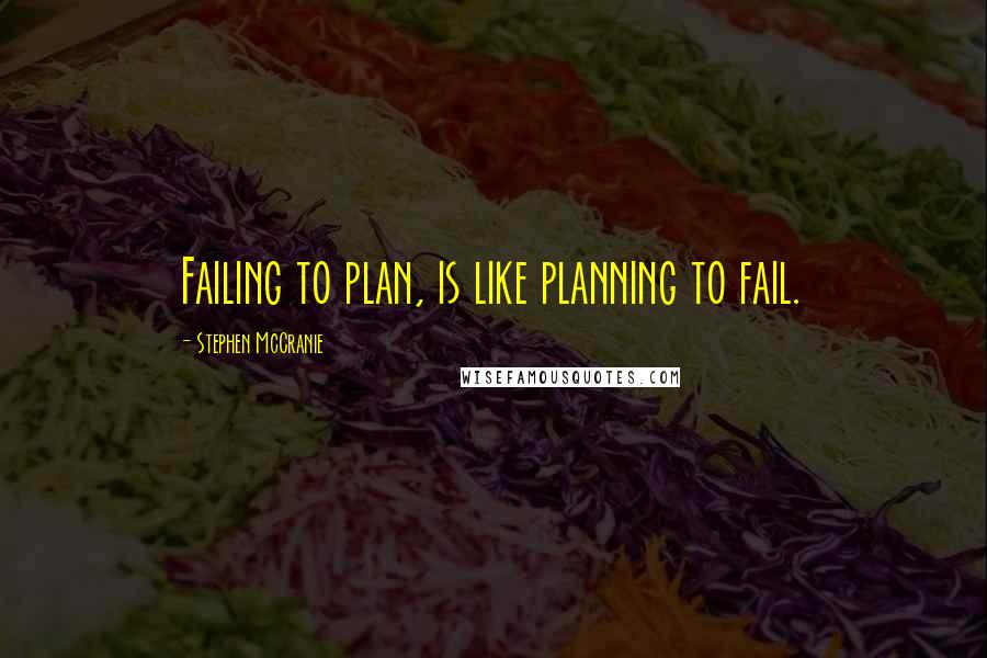 Stephen McCranie Quotes: Failing to plan, is like planning to fail.