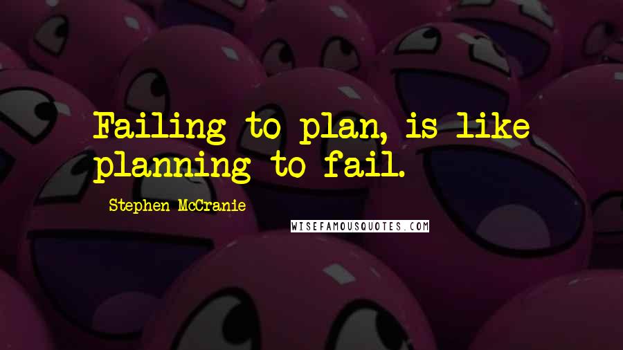 Stephen McCranie Quotes: Failing to plan, is like planning to fail.