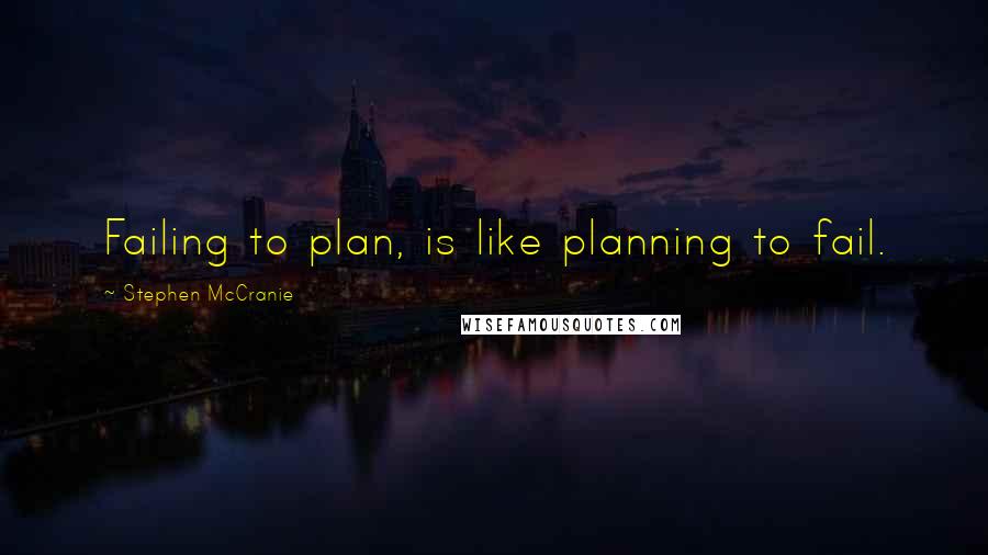 Stephen McCranie Quotes: Failing to plan, is like planning to fail.