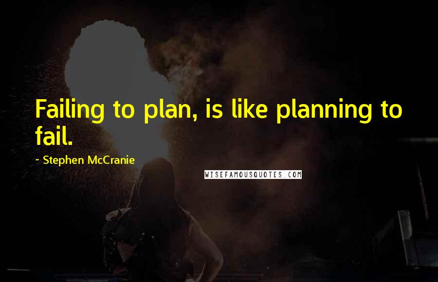 Stephen McCranie Quotes: Failing to plan, is like planning to fail.