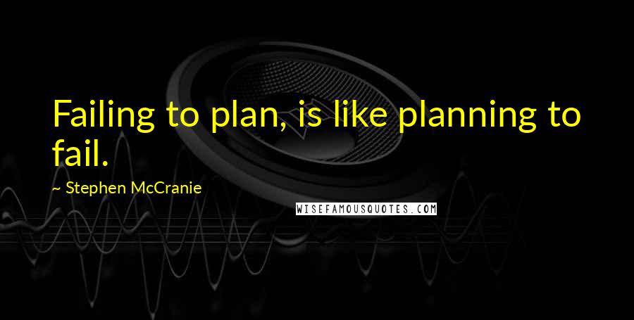 Stephen McCranie Quotes: Failing to plan, is like planning to fail.