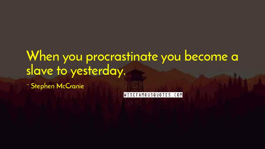 Stephen McCranie Quotes: When you procrastinate you become a slave to yesterday.