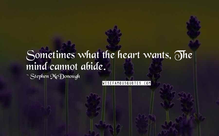 Stephen McDonough Quotes: Sometimes what the heart wants, The mind cannot abide.