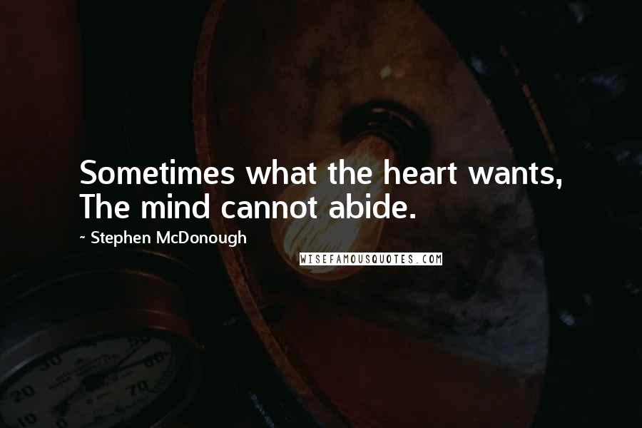 Stephen McDonough Quotes: Sometimes what the heart wants, The mind cannot abide.