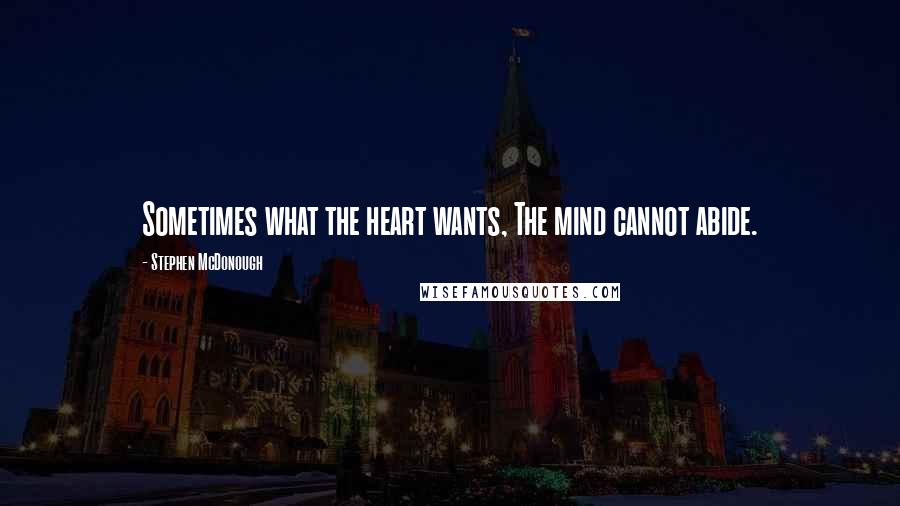 Stephen McDonough Quotes: Sometimes what the heart wants, The mind cannot abide.