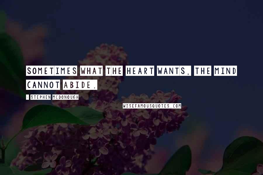 Stephen McDonough Quotes: Sometimes what the heart wants, The mind cannot abide.