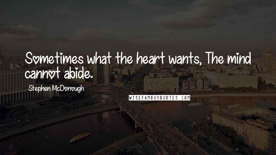 Stephen McDonough Quotes: Sometimes what the heart wants, The mind cannot abide.