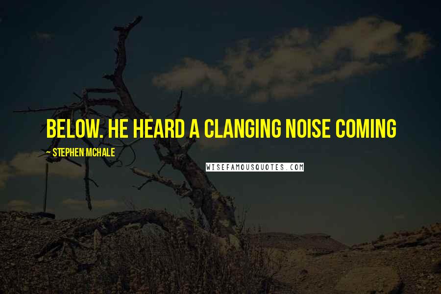 Stephen Mchale Quotes: below. He heard a clanging noise coming