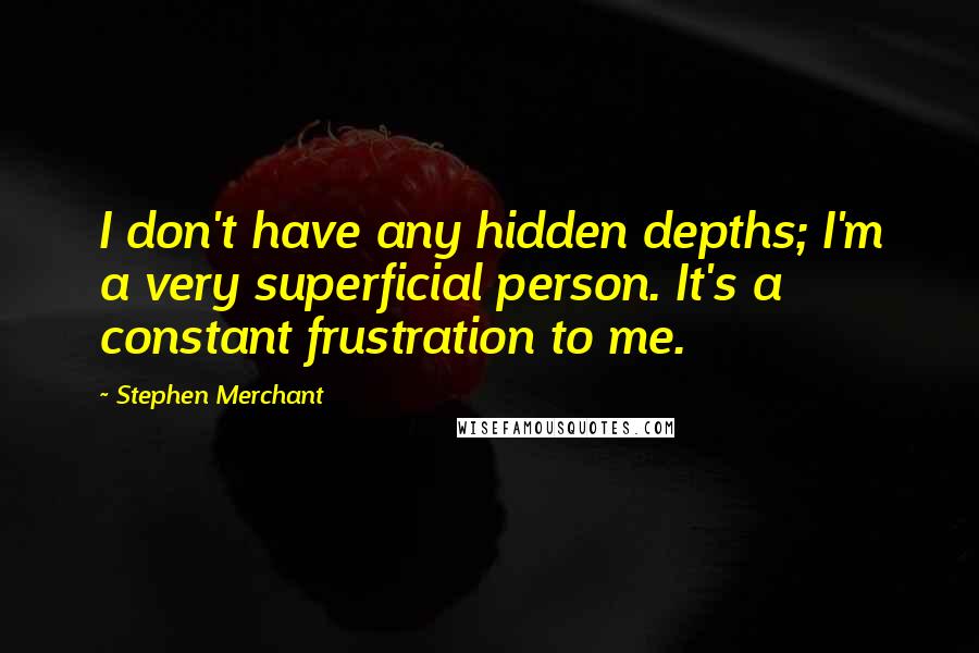 Stephen Merchant Quotes: I don't have any hidden depths; I'm a very superficial person. It's a constant frustration to me.