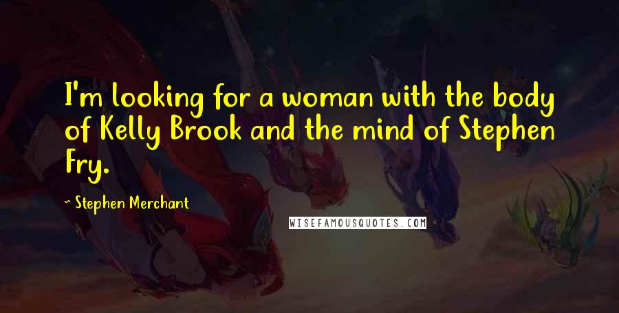 Stephen Merchant Quotes: I'm looking for a woman with the body of Kelly Brook and the mind of Stephen Fry.