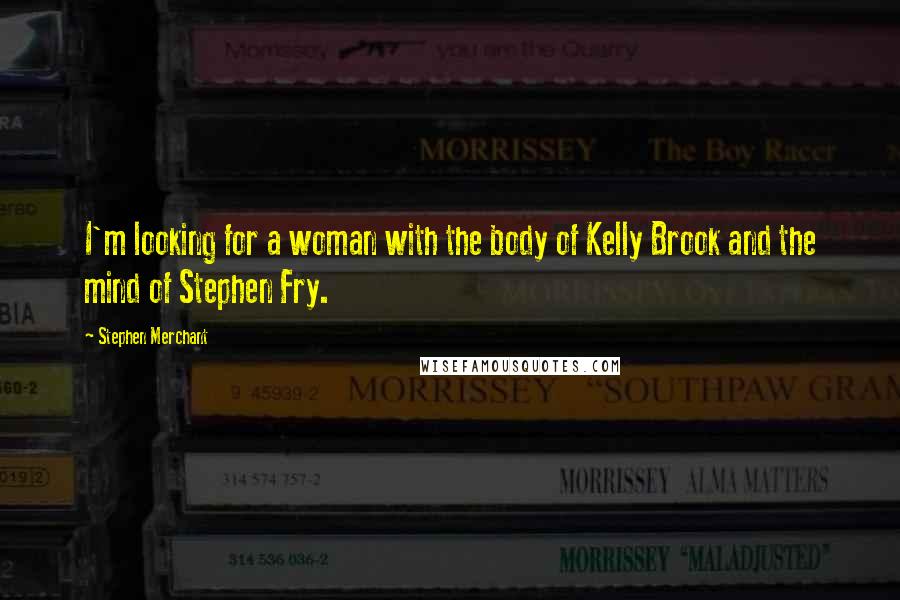 Stephen Merchant Quotes: I'm looking for a woman with the body of Kelly Brook and the mind of Stephen Fry.