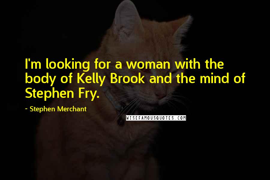 Stephen Merchant Quotes: I'm looking for a woman with the body of Kelly Brook and the mind of Stephen Fry.
