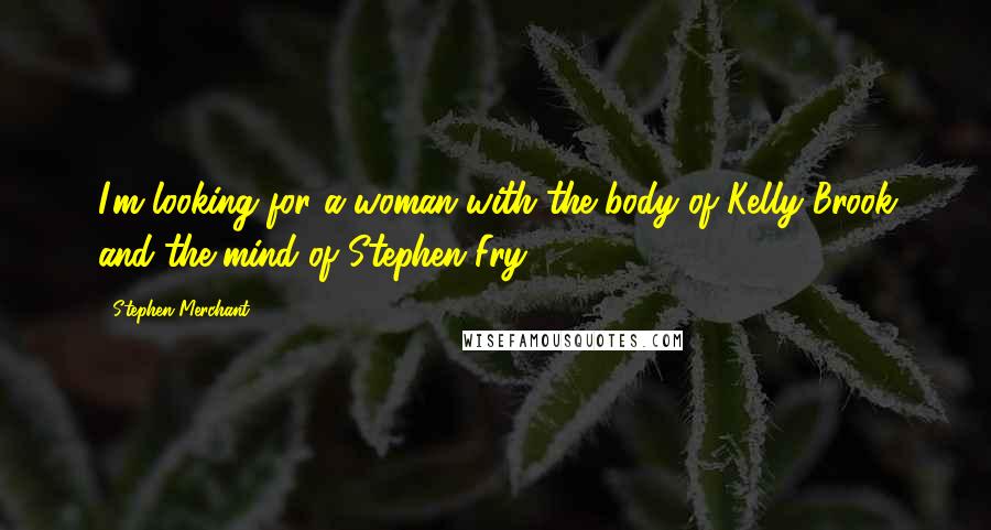 Stephen Merchant Quotes: I'm looking for a woman with the body of Kelly Brook and the mind of Stephen Fry.