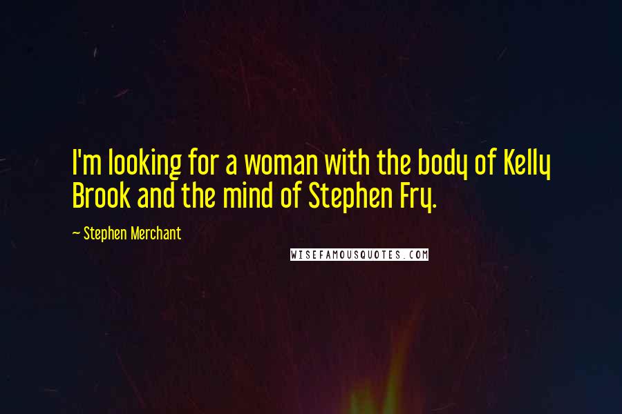 Stephen Merchant Quotes: I'm looking for a woman with the body of Kelly Brook and the mind of Stephen Fry.