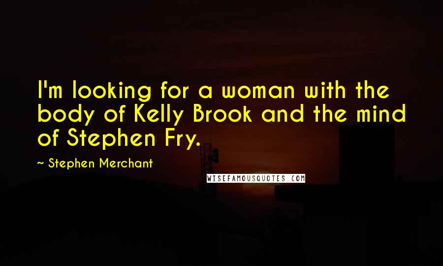 Stephen Merchant Quotes: I'm looking for a woman with the body of Kelly Brook and the mind of Stephen Fry.