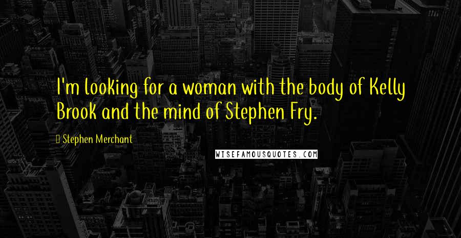 Stephen Merchant Quotes: I'm looking for a woman with the body of Kelly Brook and the mind of Stephen Fry.