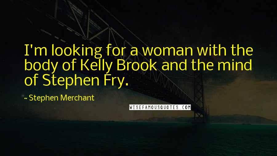 Stephen Merchant Quotes: I'm looking for a woman with the body of Kelly Brook and the mind of Stephen Fry.