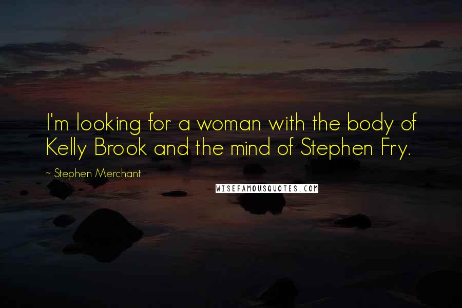Stephen Merchant Quotes: I'm looking for a woman with the body of Kelly Brook and the mind of Stephen Fry.