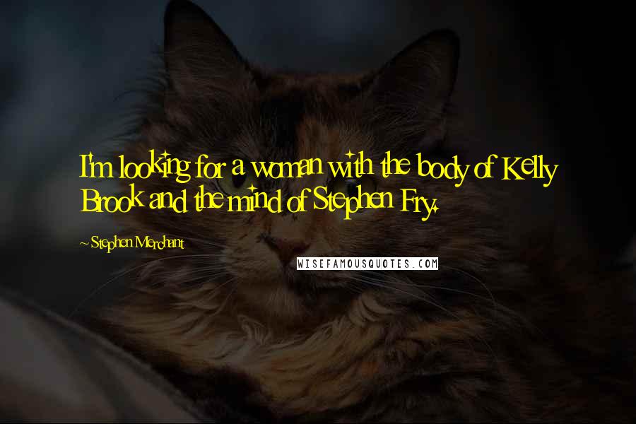 Stephen Merchant Quotes: I'm looking for a woman with the body of Kelly Brook and the mind of Stephen Fry.