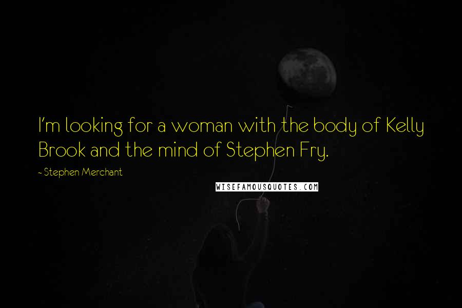 Stephen Merchant Quotes: I'm looking for a woman with the body of Kelly Brook and the mind of Stephen Fry.