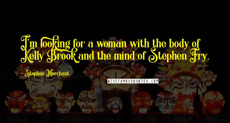 Stephen Merchant Quotes: I'm looking for a woman with the body of Kelly Brook and the mind of Stephen Fry.