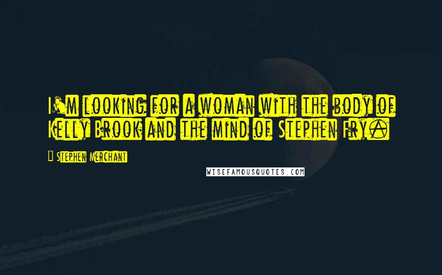 Stephen Merchant Quotes: I'm looking for a woman with the body of Kelly Brook and the mind of Stephen Fry.