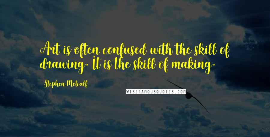 Stephen Metcalf Quotes: Art is often confused with the skill of drawing. It is the skill of making.