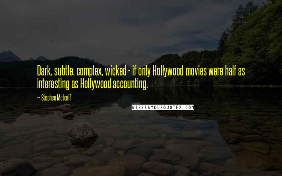 Stephen Metcalf Quotes: Dark, subtle, complex, wicked - if only Hollywood movies were half as interesting as Hollywood accounting.