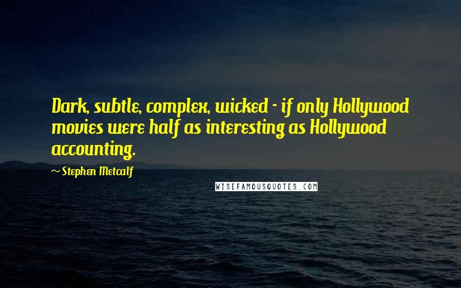 Stephen Metcalf Quotes: Dark, subtle, complex, wicked - if only Hollywood movies were half as interesting as Hollywood accounting.