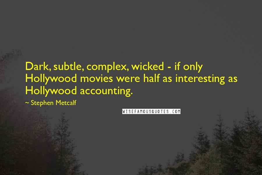 Stephen Metcalf Quotes: Dark, subtle, complex, wicked - if only Hollywood movies were half as interesting as Hollywood accounting.