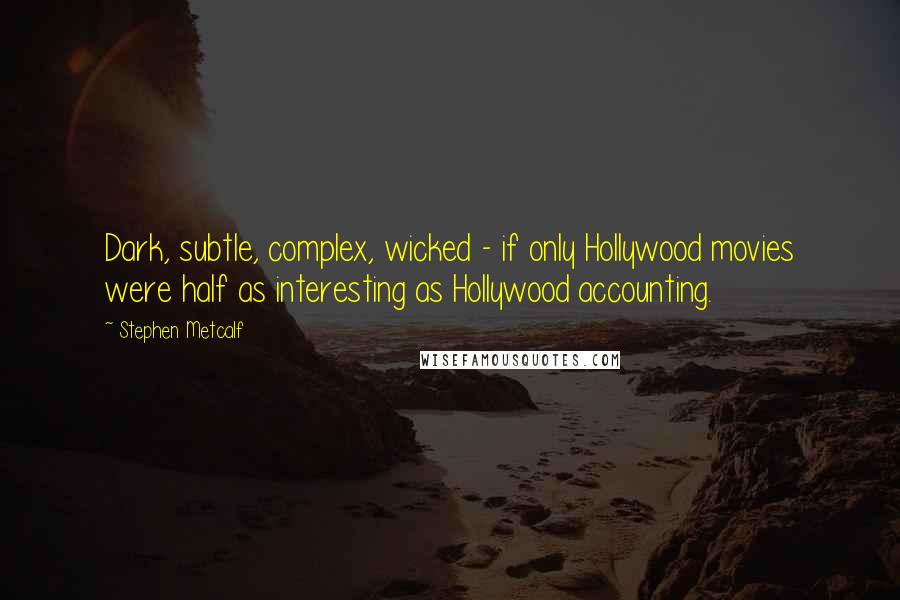 Stephen Metcalf Quotes: Dark, subtle, complex, wicked - if only Hollywood movies were half as interesting as Hollywood accounting.