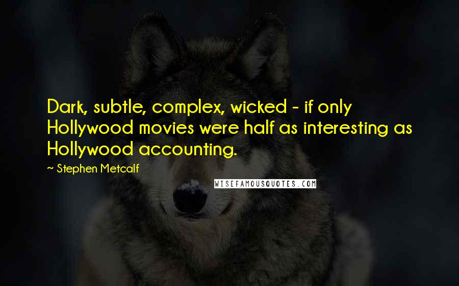 Stephen Metcalf Quotes: Dark, subtle, complex, wicked - if only Hollywood movies were half as interesting as Hollywood accounting.