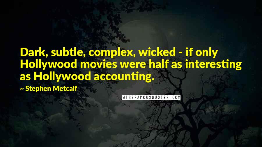 Stephen Metcalf Quotes: Dark, subtle, complex, wicked - if only Hollywood movies were half as interesting as Hollywood accounting.