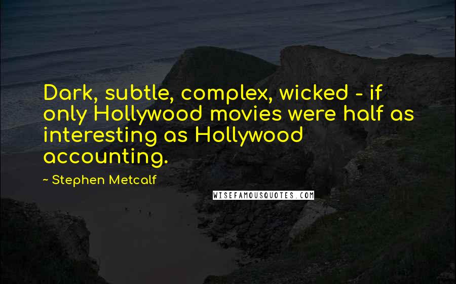 Stephen Metcalf Quotes: Dark, subtle, complex, wicked - if only Hollywood movies were half as interesting as Hollywood accounting.