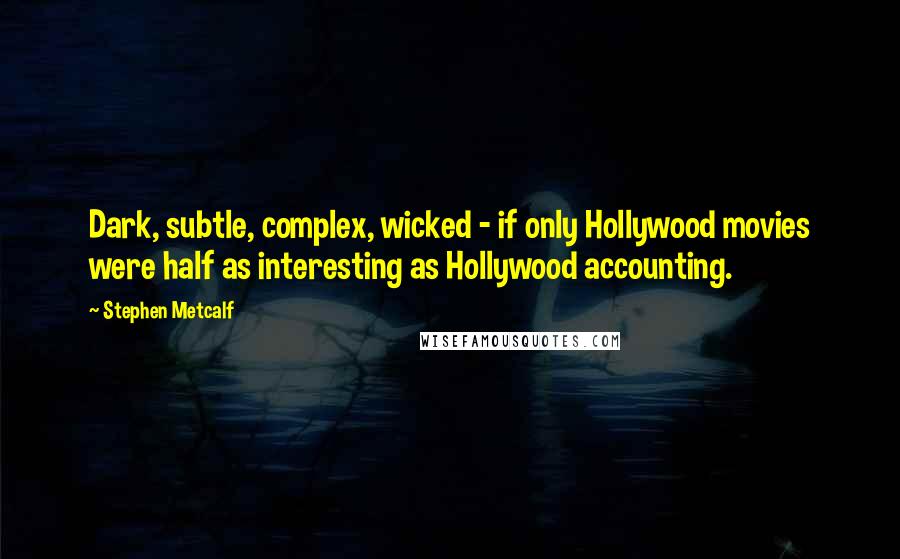 Stephen Metcalf Quotes: Dark, subtle, complex, wicked - if only Hollywood movies were half as interesting as Hollywood accounting.